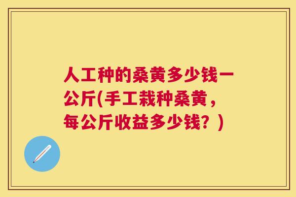 人工种的桑黄多少钱一公斤(手工栽种桑黄，每公斤收益多少钱？)