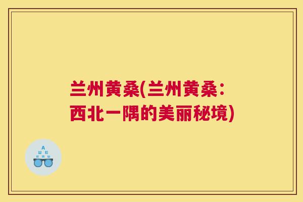 兰州黄桑(兰州黄桑：西北一隅的美丽秘境)