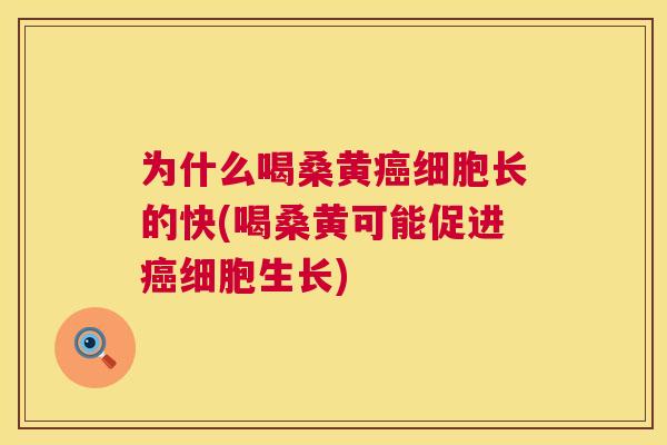 为什么喝桑黄细胞长的快(喝桑黄可能促进细胞生长)