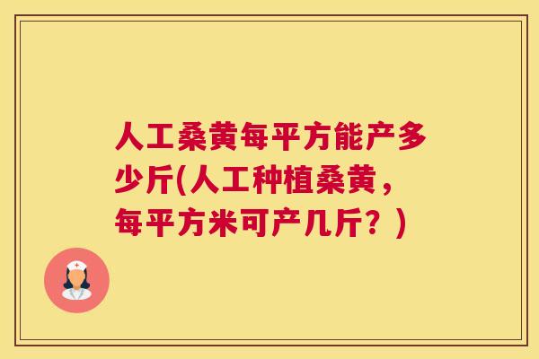 人工桑黄每平方能产多少斤(人工种植桑黄，每平方米可产几斤？)