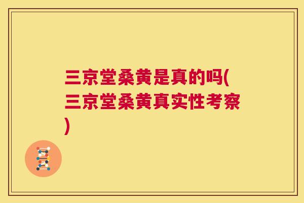 三京堂桑黄是真的吗(三京堂桑黄真实性考察)