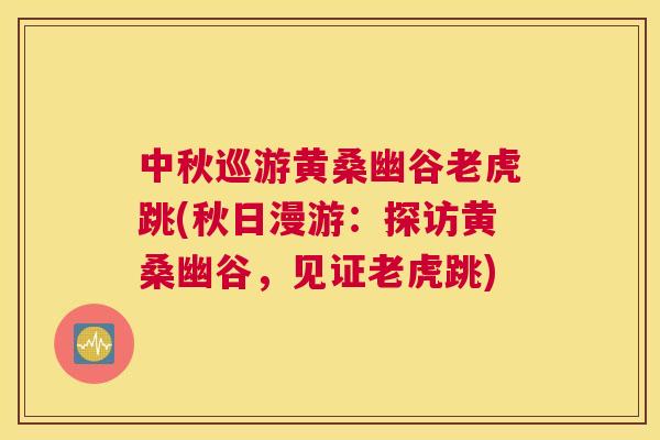 中秋巡游黄桑幽谷老虎跳(秋日漫游：探访黄桑幽谷，见证老虎跳)