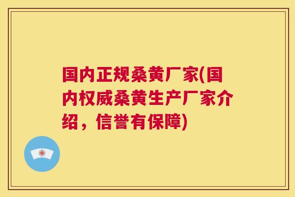 国内正规桑黄厂家(国内权威桑黄生产厂家介绍，信誉有保障)