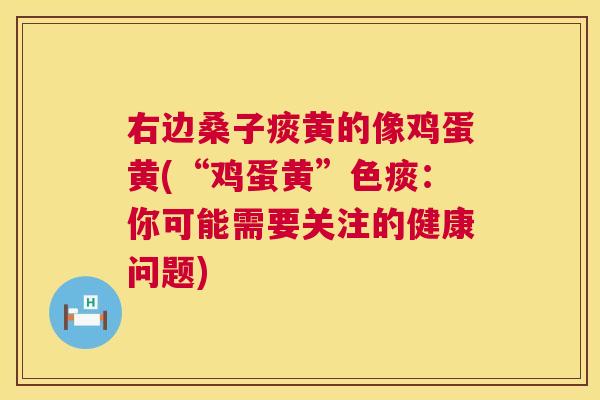 右边桑子痰黄的像鸡蛋黄(“鸡蛋黄”色痰：你可能需要关注的健康问题)