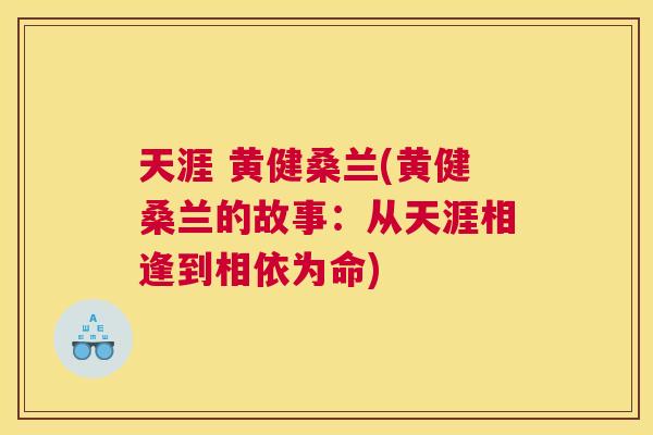 天涯 黄健桑兰(黄健桑兰的故事：从天涯相逢到相依为命)