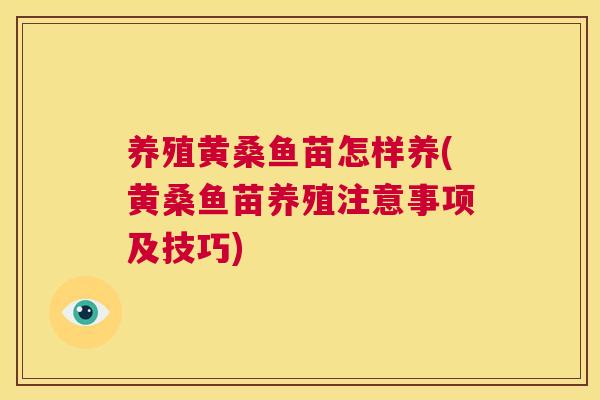 养殖黄桑鱼苗怎样养(黄桑鱼苗养殖注意事项及技巧)