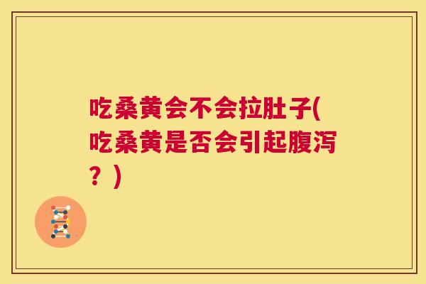 吃桑黄会不会拉肚子(吃桑黄是否会引起？)