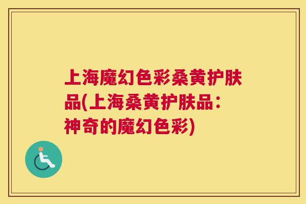 上海魔幻色彩桑黄护肤品(上海桑黄护肤品：神奇的魔幻色彩)