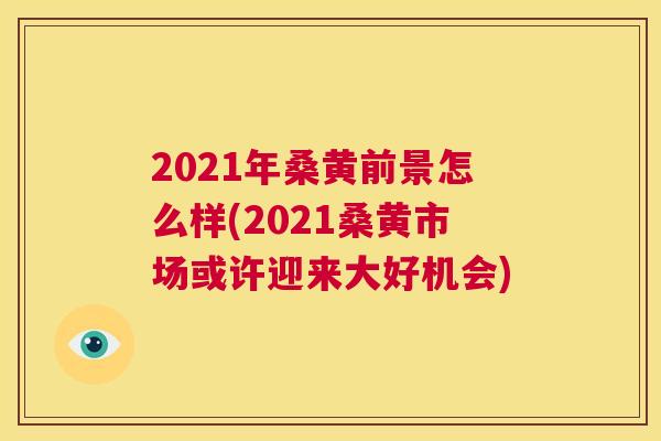 2021年桑黄前景怎么样(2021桑黄市场或许迎来大好机会)