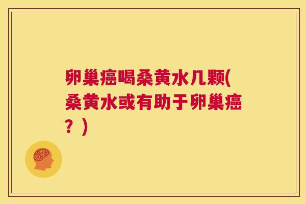 卵巢喝桑黄水几颗(桑黄水或有助于卵巢？)
