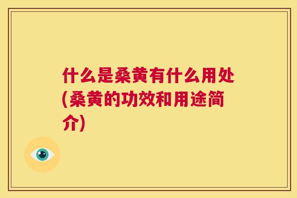 什么是桑黄有什么用处(桑黄的功效和用途简介)