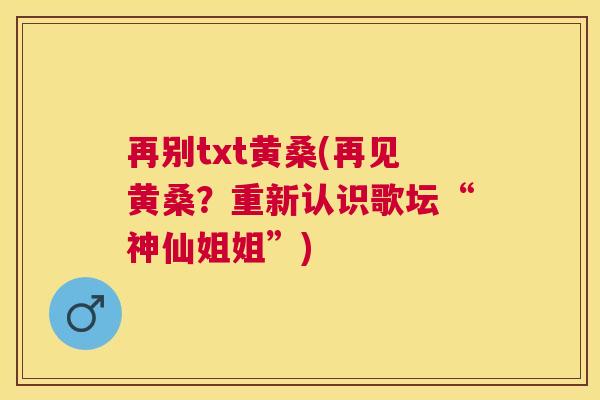 再别txt黄桑(再见黄桑？重新认识歌坛“神仙姐姐”)
