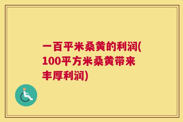 一百平米桑黄的利润(100平方米桑黄带来丰厚利润)