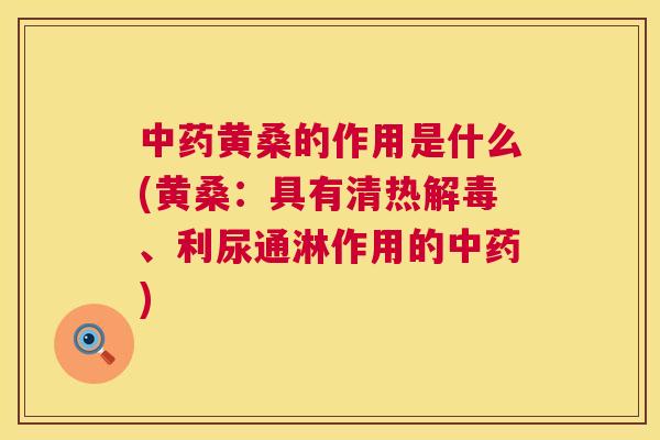 黄桑的作用是什么(黄桑：具有清热、利尿通淋作用的)