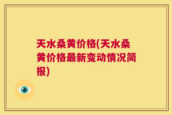 天水桑黄价格(天水桑黄价格新变动情况简报)
