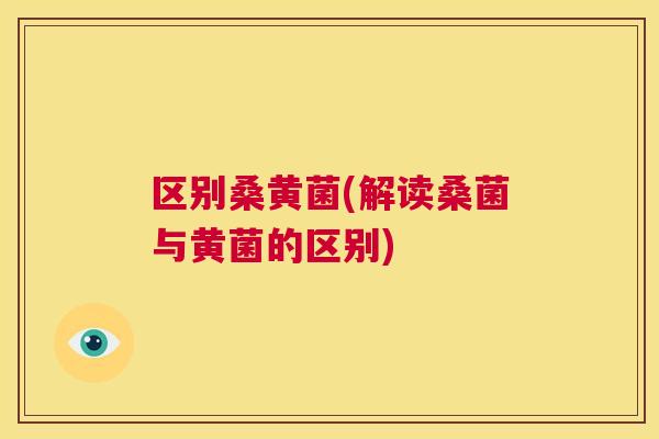 区别桑黄菌(解读桑菌与黄菌的区别)
