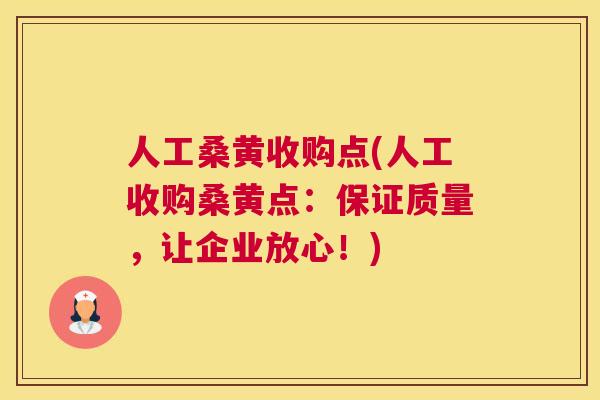 人工桑黄收购点(人工收购桑黄点：保证质量，让企业放心！)