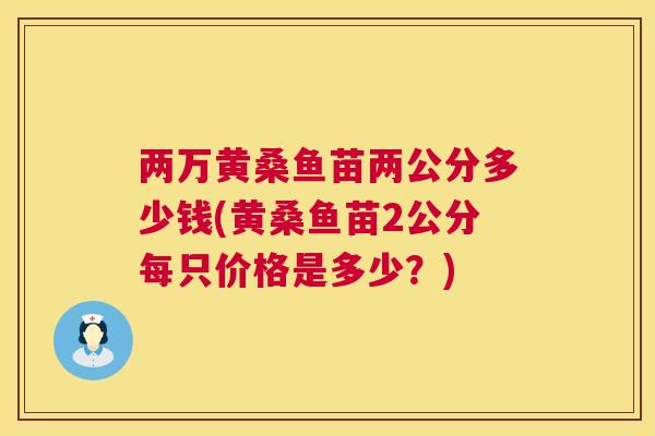 两万黄桑鱼苗两公分多少钱(黄桑鱼苗2公分每只价格是多少？)
