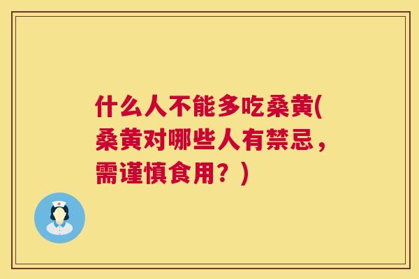 什么人不能多吃桑黄(桑黄对哪些人有禁忌，需谨慎食用？)