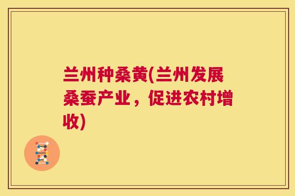 兰州种桑黄(兰州发展桑蚕产业，促进农村增收)