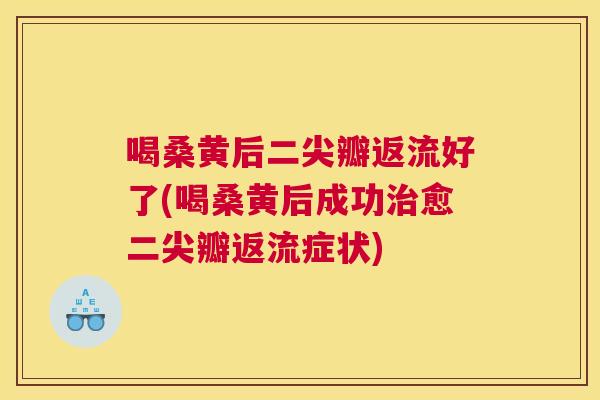 喝桑黄后二尖瓣返流好了(喝桑黄后成功愈二尖瓣返流症状)