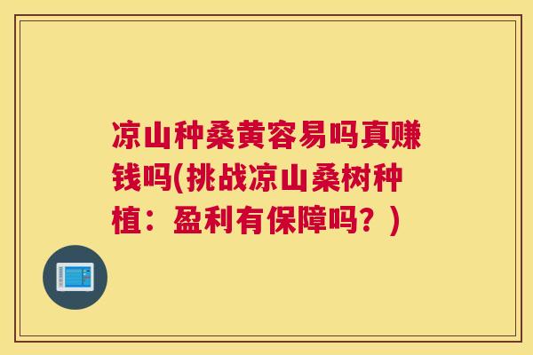 凉山种桑黄容易吗真赚钱吗(挑战凉山桑树种植：盈利有保障吗？)