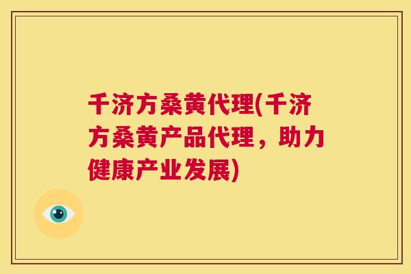 千济方桑黄代理(千济方桑黄产品代理，助力健康产业发展)