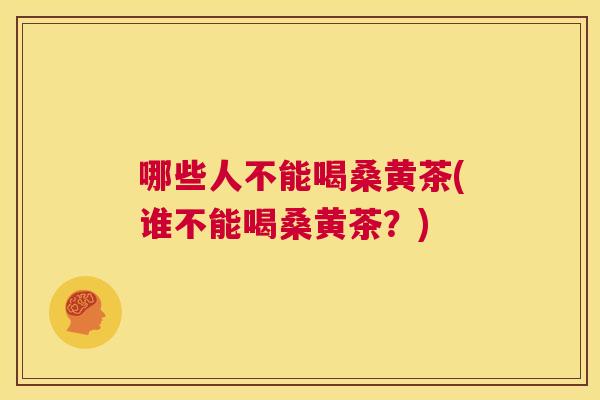 哪些人不能喝桑黄茶(谁不能喝桑黄茶？)