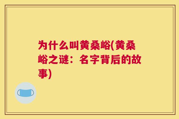 为什么叫黄桑峪(黄桑峪之谜：名字背后的故事)