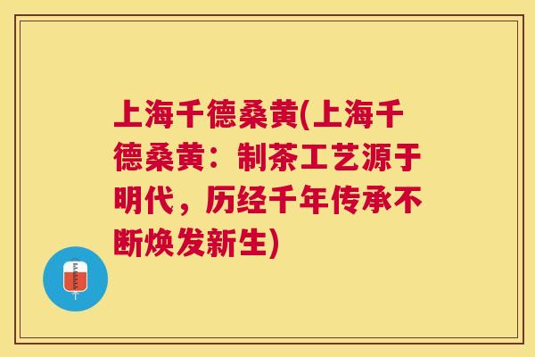 上海千德桑黄(上海千德桑黄：制茶工艺源于明代，历经千年传承不断焕发新生)