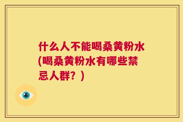什么人不能喝桑黄粉水(喝桑黄粉水有哪些禁忌人群？)