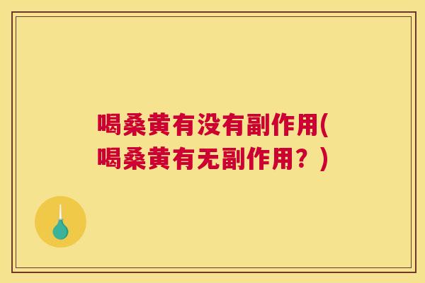 喝桑黄有没有副作用(喝桑黄有无副作用？)