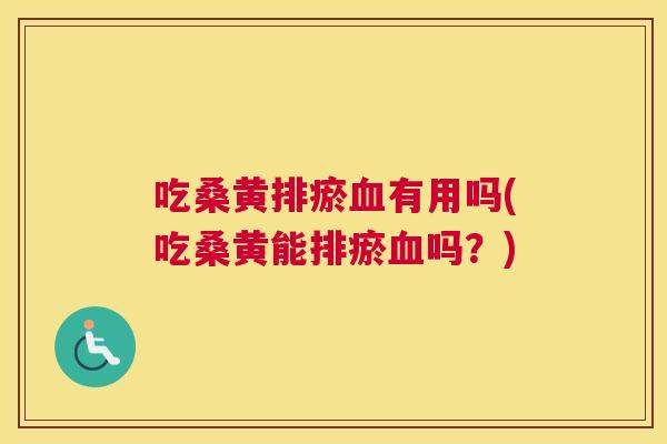 吃桑黄排瘀有用吗(吃桑黄能排瘀吗？)