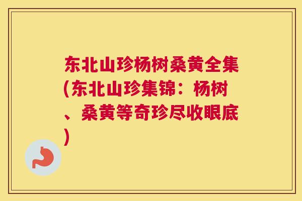 东北山珍杨树桑黄全集(东北山珍集锦：杨树、桑黄等奇珍尽收眼底)