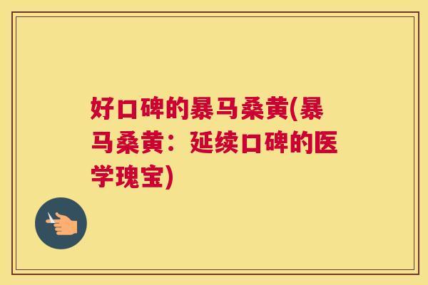 好口碑的暴马桑黄(暴马桑黄：延续口碑的医学瑰宝)