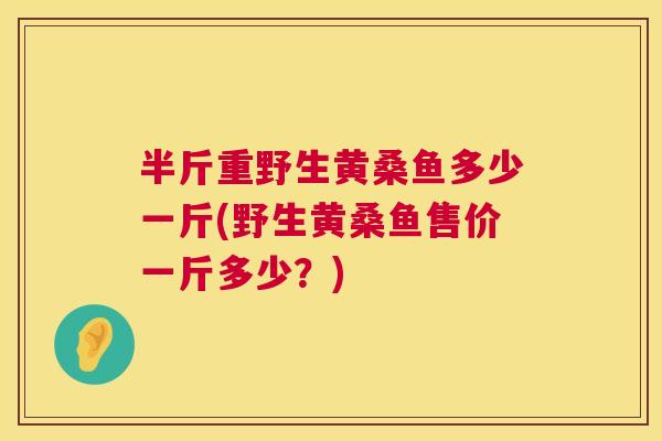 半斤重野生黄桑鱼多少一斤(野生黄桑鱼售价一斤多少？)