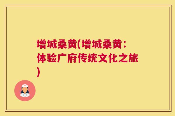 增城桑黄(增城桑黄：体验广府传统文化之旅)