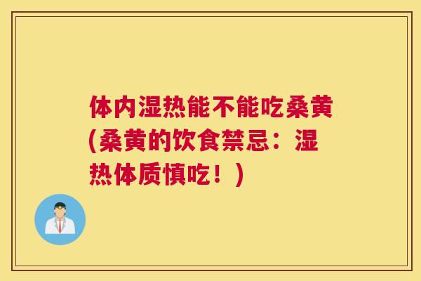 体内湿热能不能吃桑黄(桑黄的饮食禁忌：湿热体质慎吃！)