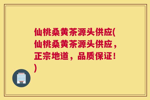 仙桃桑黄茶源头供应(仙桃桑黄茶源头供应，正宗地道，品质保证！)