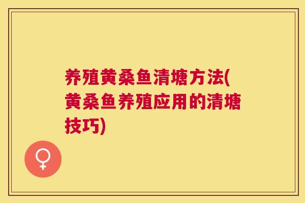 养殖黄桑鱼清塘方法(黄桑鱼养殖应用的清塘技巧)