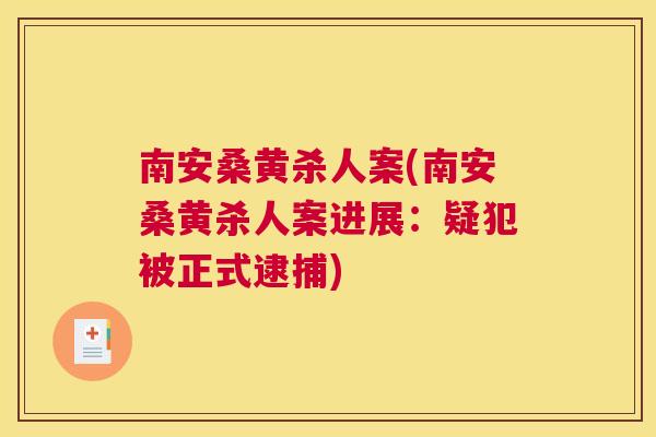 南安桑黄杀人案(南安桑黄杀人案进展：疑犯被正式逮捕)