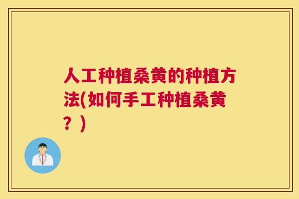 人工种植桑黄的种植方法(如何手工种植桑黄？)