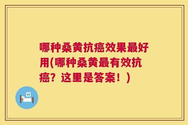 哪种桑黄抗效果好用(哪种桑黄有效抗？这里是答案！)
