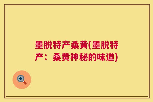 墨脱特产桑黄(墨脱特产：桑黄神秘的味道)