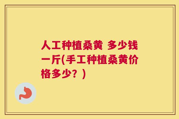 人工种植桑黄 多少钱一斤(手工种植桑黄价格多少？)