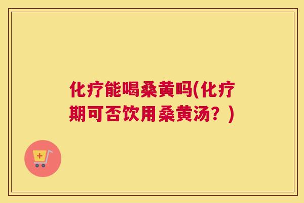 能喝桑黄吗(期可否饮用桑黄汤？)