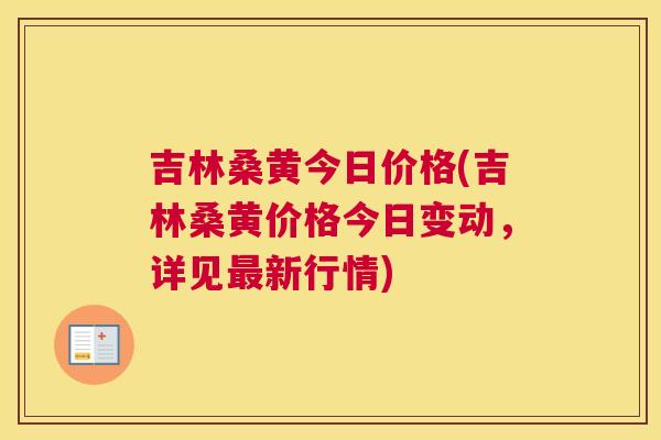 吉林桑黄今日价格(吉林桑黄价格今日变动，详见新行情)