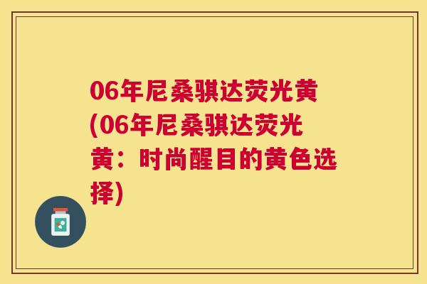 06年尼桑骐达荧光黄(06年尼桑骐达荧光黄：时尚醒目的黄色选择)