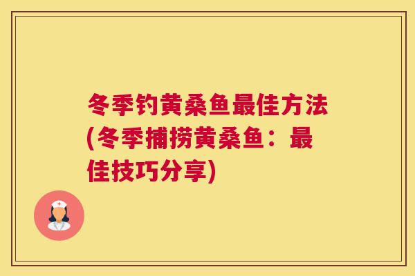冬季钓黄桑鱼佳方法(冬季捕捞黄桑鱼：佳技巧分享)