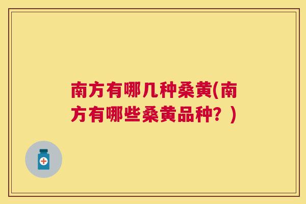 南方有哪几种桑黄(南方有哪些桑黄品种？)